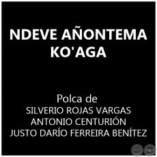NDEVE AONTEMA KO'AGA - Polka de SILVERIO ROJAS VARGAS  ANTONIO CENTURIN - JUSTO DARO FERREIRA BENTEZ